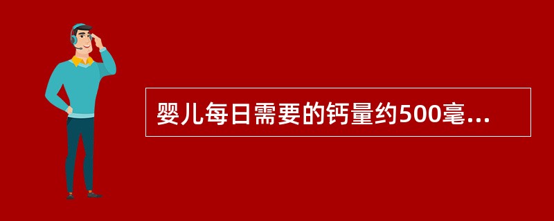 婴儿每日需要的钙量约500毫克，除去牛奶中的钙以外，还应适量补充。（）