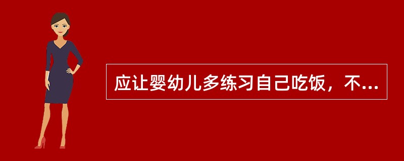 应让婴幼儿多练习自己吃饭，不配合可以随意中止。（）