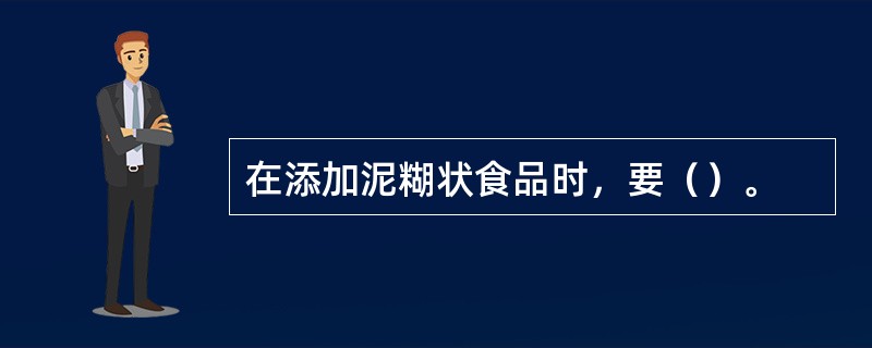 在添加泥糊状食品时，要（）。