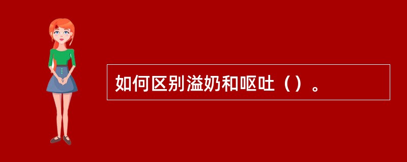 如何区别溢奶和呕吐（）。
