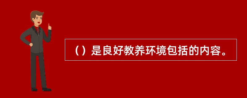 （）是良好教养环境包括的内容。