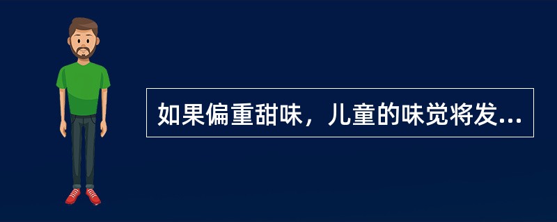 如果偏重甜味，儿童的味觉将发育不良，无法感受食物固有的滋味，甚至影响到（）的发育。