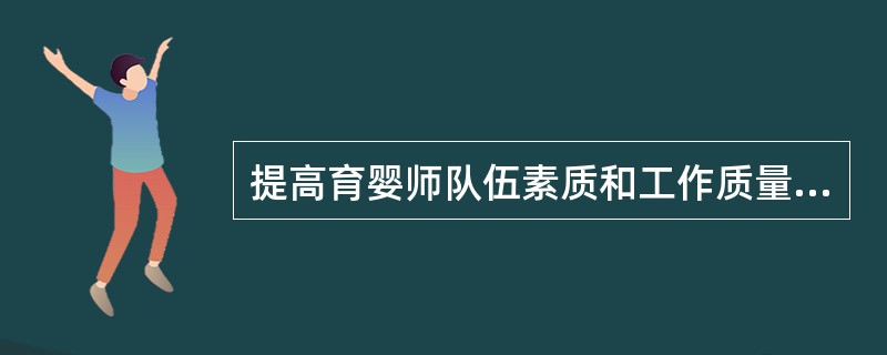 提高育婴师队伍素质和工作质量的基础和前提是（）。