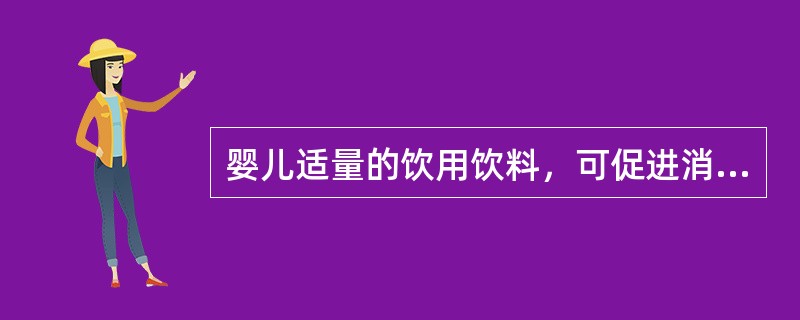 婴儿适量的饮用饮料，可促进消化吸收。（）
