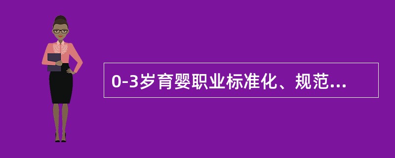 0-3岁育婴职业标准化、规范化管理的依据是（）。