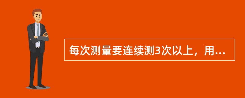 每次测量要连续测3次以上，用2个相近的数字的平均数作为记录数字，数字记录到小数点后2位，是测（）