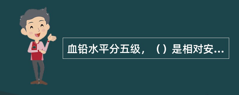 血铅水平分五级，（）是相对安全的血铅水平。