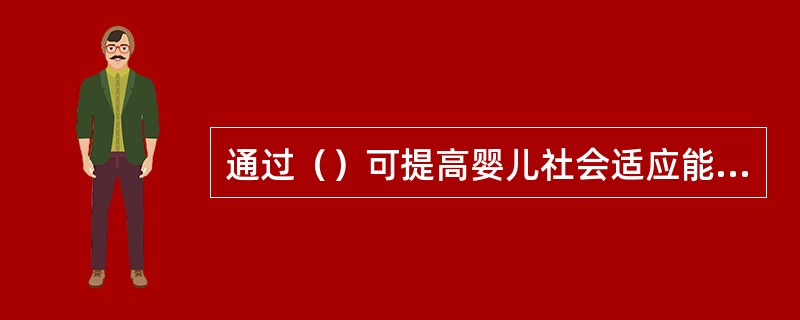 通过（）可提高婴儿社会适应能力。