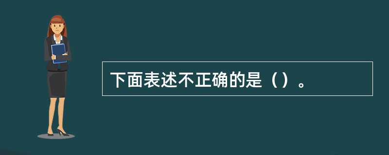 下面表述不正确的是（）。