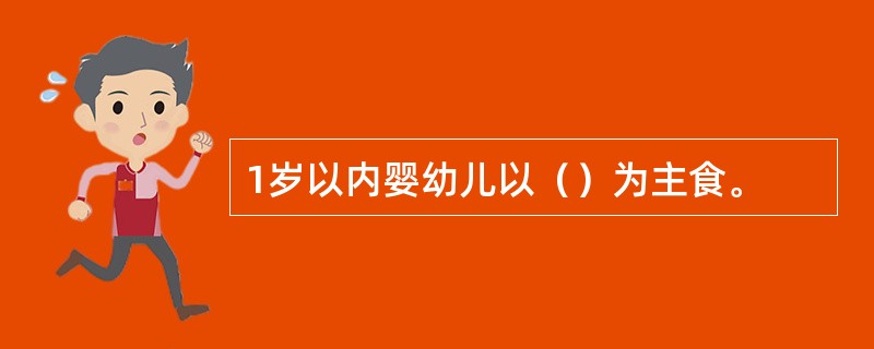 1岁以内婴幼儿以（）为主食。