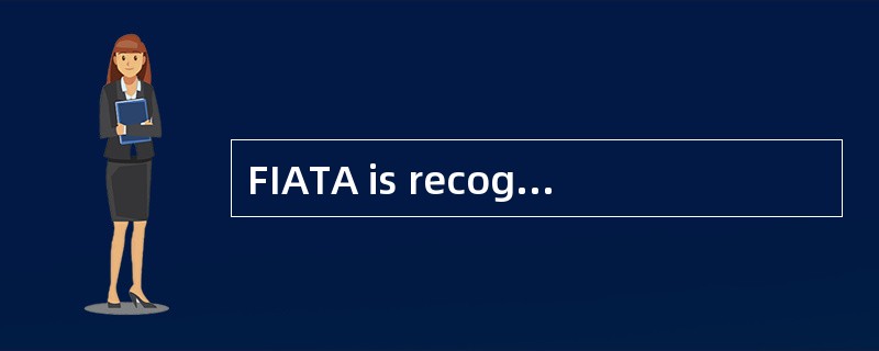 FIATA is recognized as representing the freight forwarding industry by manyother governmental organi