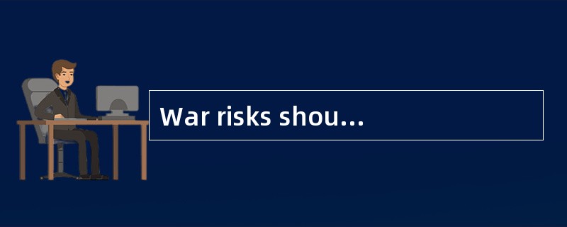 War risks should be added to the main insurance cover.（ ）