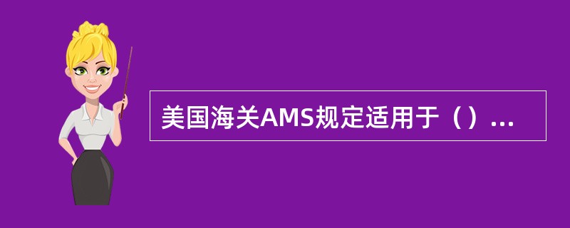 美国海关AMS规定适用于（）的货物运输。