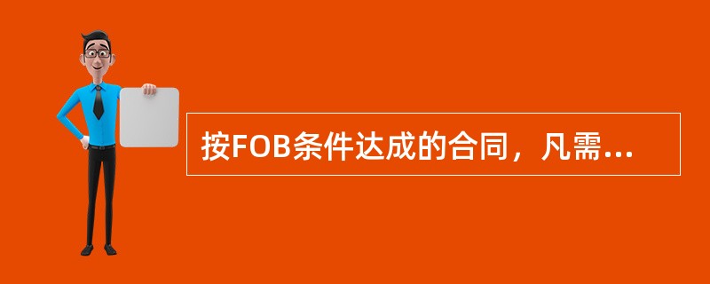 按FOB条件达成的合同，凡需程租船运输的大宗货物，应当在合同中具体定明（）由谁承担。