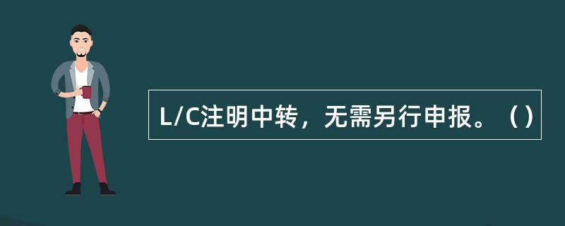 L/C注明中转，无需另行申报。（）