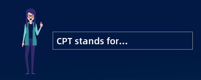 CPT stands for carriage paid to the （ ）.