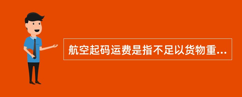 航空起码运费是指不足以货物重量或尺码计收的运费。（）