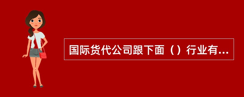 国际货代公司跟下面（）行业有业务联系。