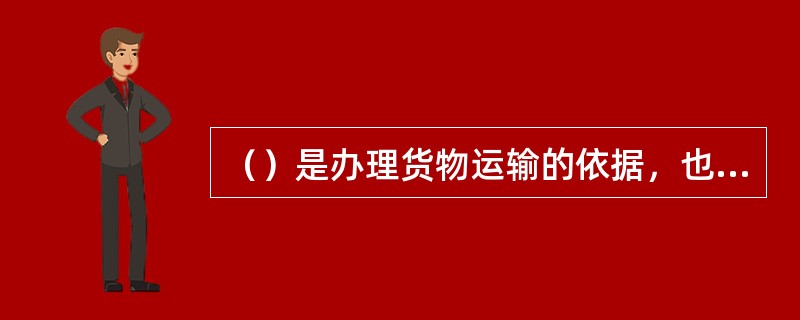 （）是办理货物运输的依据，也是沛技货物运费的财务票证。