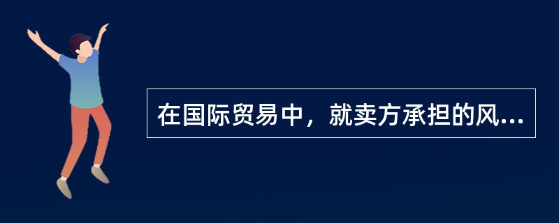 在国际贸易中，就卖方承担的风险而言（）。