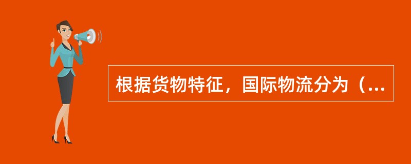 根据货物特征，国际物流分为（）。