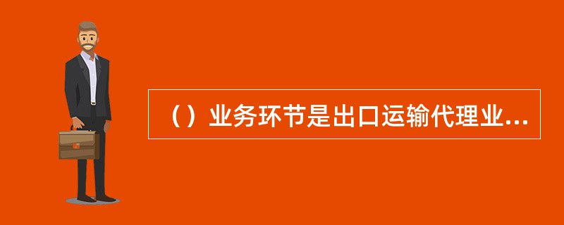 （）业务环节是出口运输代理业务程序中不可缺少的环节。