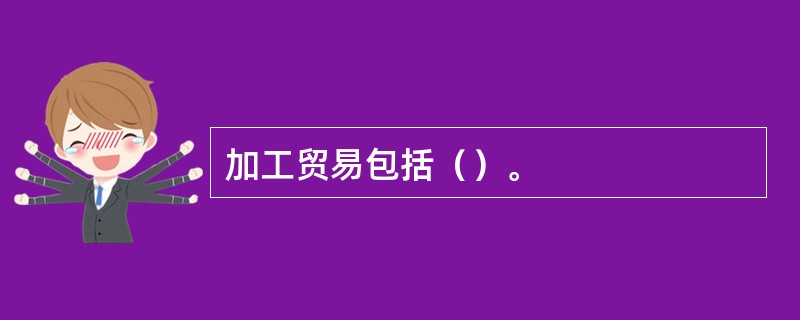 加工贸易包括（）。