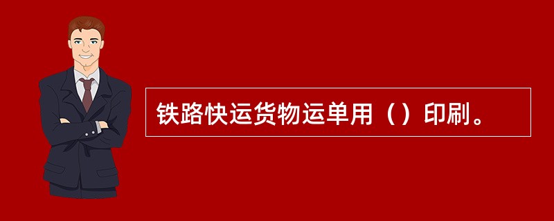 铁路快运货物运单用（）印刷。