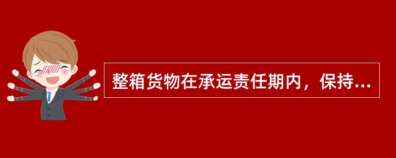 整箱货物在承运责任期内，保持箱体完好，封志完整，箱内货物发生灭失、短少、变质、污染、损坏，承运人不负赔偿责任。（）