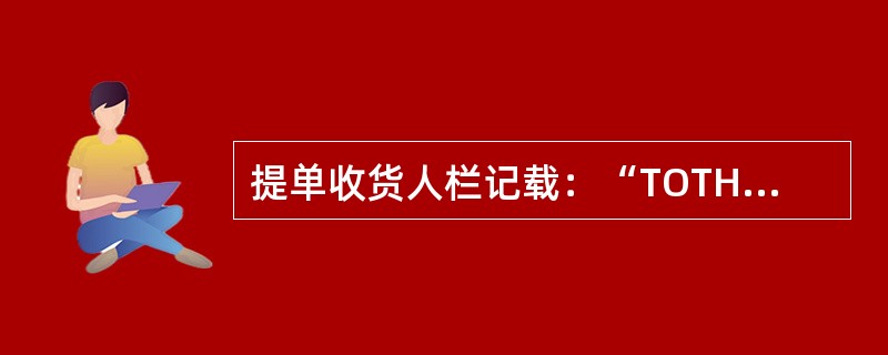 提单收货人栏记载：“TOTHEHOLDER.”这表明（）。