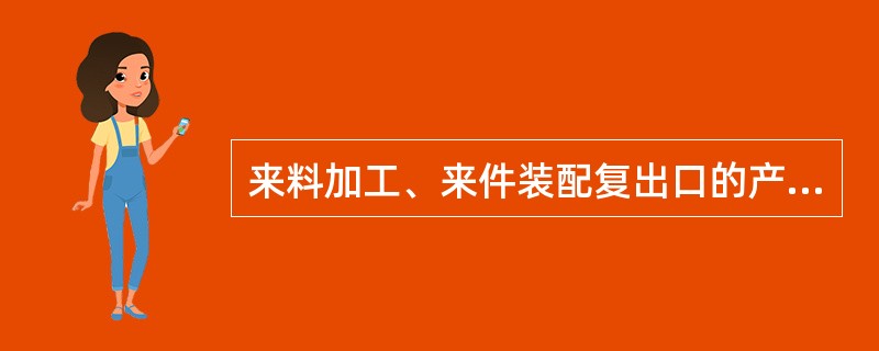 来料加工、来件装配复出口的产品不能申请（）。