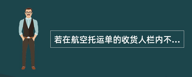 若在航空托运单的收货人栏内不得填写“TOORDER”或“TOORDEROFSHIPPER”，因为航空托运单不能转让。（）