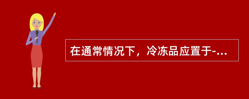 在通常情况下，冷冻品应置于-15至－20℃冷冻库，冷藏品应置放于2至8℃冷藏库。（）