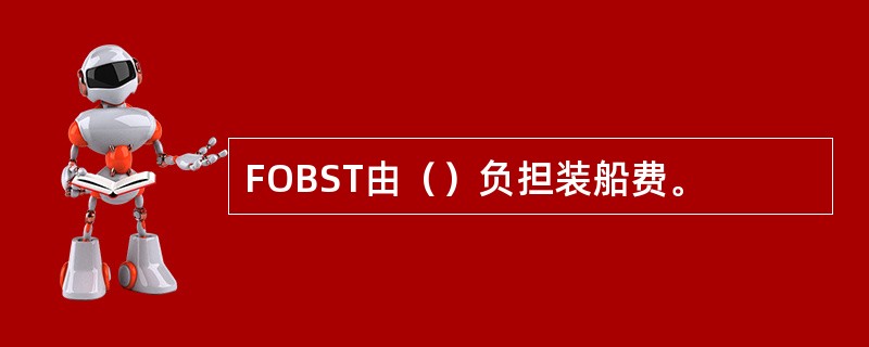 FOBST由（）负担装船费。