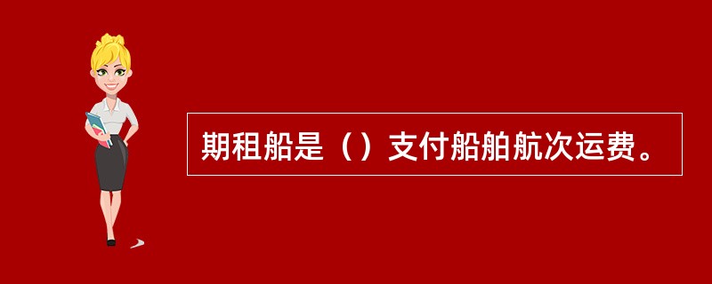 期租船是（）支付船舶航次运费。