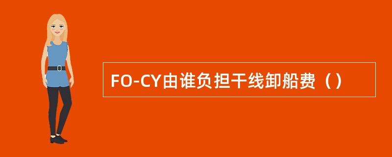 FO-CY由谁负担干线卸船费（）