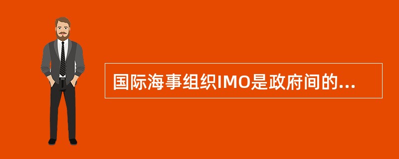 国际海事组织IMO是政府间的国际组织，是联合国在海事方面的一个技术咨询和海运立法机构，《国际海运危险货物规则》就是IMO制订的。（）