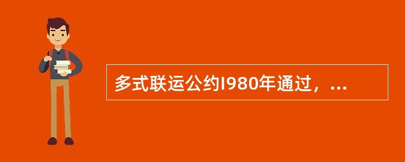 多式联运公约I980年通过，至今未生效。（）
