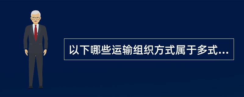 以下哪些运输组织方式属于多式联运方式？（）