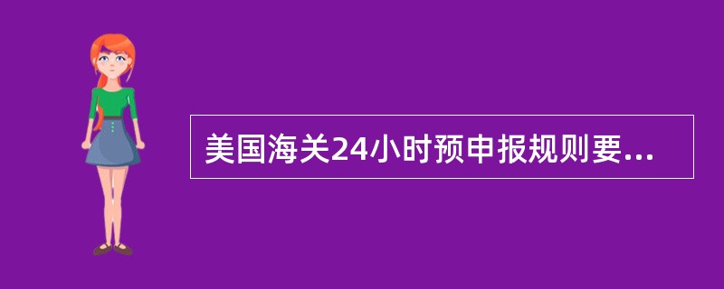 美国海关24小时预申报规则要求船公司或无船承运人以电子数据方式向美国海关递交（）。