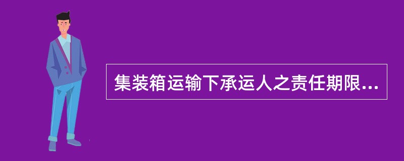 集装箱运输下承运人之责任期限（）