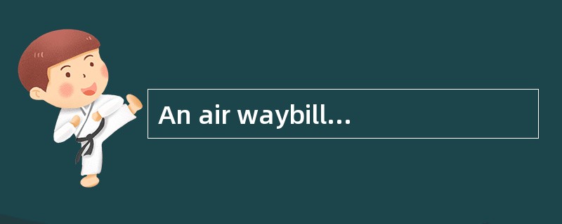 An air waybill usually contains 10 sheets，3 fororiginal，6 for copies and 3 for extra copies.Theorigi