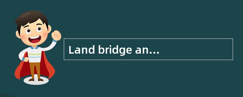 Land bridge and mini-bridge are a combination of transport by road and rail.（）