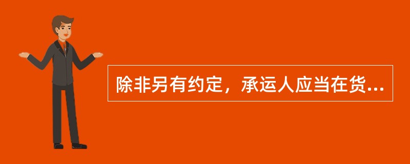 除非另有约定，承运人应当在货物到达后立即通知收货人。（）