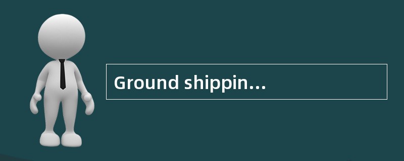 Ground shipping is freight transport of tangible goods by land， whether by train or truck.（ ）