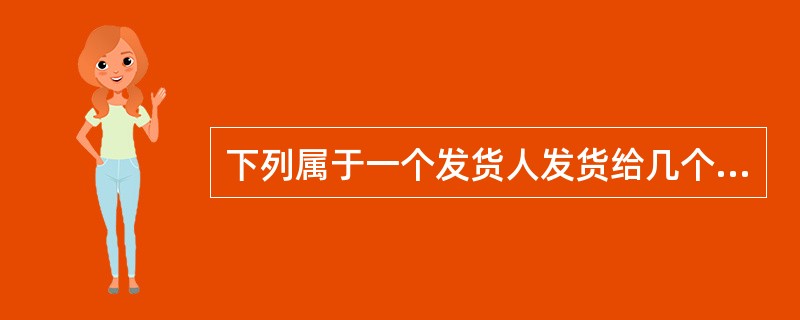 下列属于一个发货人发货给几个收货人收货的货物组织形式是（）