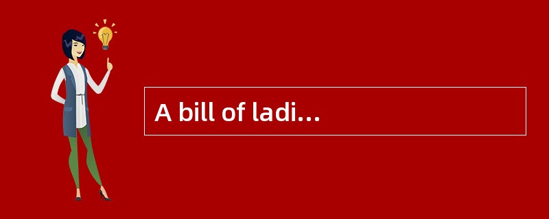 A bill of lading specifies the name of the ship， theport of loading and discharge， the time cargo lo