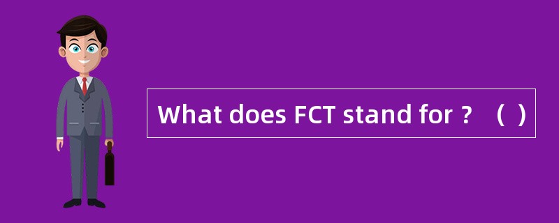 What does FCT stand for ？（ ）