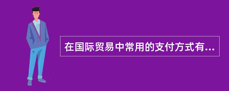 在国际贸易中常用的支付方式有（）