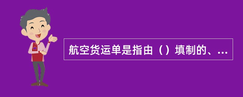 航空货运单是指由（）填制的、托运人和承运人之间为承运人航班上运输货物所订立合同的初步证据。